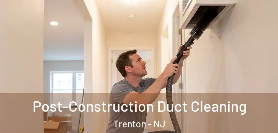 Post-Construction Duct Cleaning Trenton - NJ